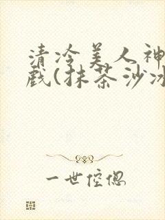 清冷美人神奇游戏(抹茶沙冰)封面