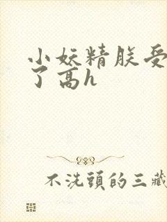 小妖精朕受不了了高h