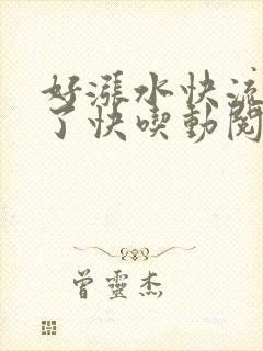 好涨水快流出来了快吃动阅读