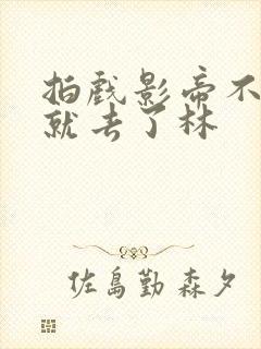 拍戏影帝不小心就去了林