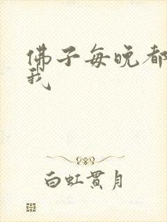 佛子每晚都想渡我