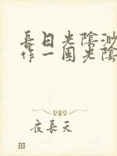 长日光阴渺渺乱作一团光阴似箭