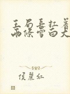 王局长扛着白洁两条雪白大腿视频