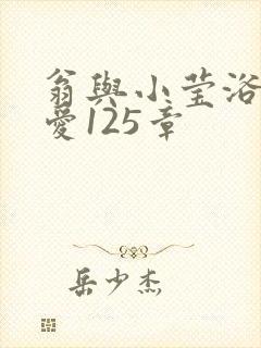 翁与小莹浴室欢爱125章