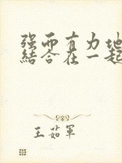 强而有力地和她结合在一起小说