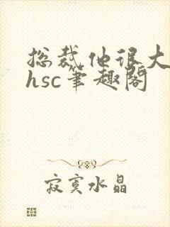 总裁他很大年上hsc笔趣阁