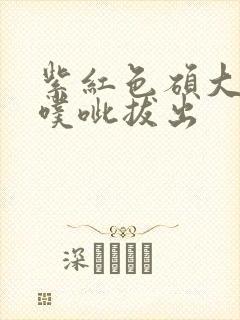 紫红色硕大噗呲噗呲拔出