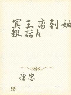 冥王脔到她哭h粗话h