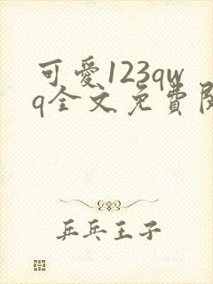 可爱123qwq全文免费阅读笔趣阁