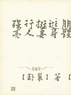 强行挺进朋友漂亮人妻身体