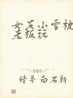 女友小雪被房东老板玩