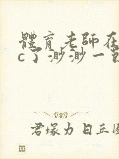 体育老师在单杠c了渺渺一节课