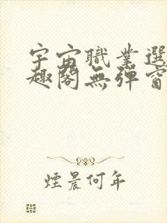 宇宙职业选手笔趣阁无弹窗无删减封面