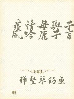 疫情母与子且听风吟鹿子言四
