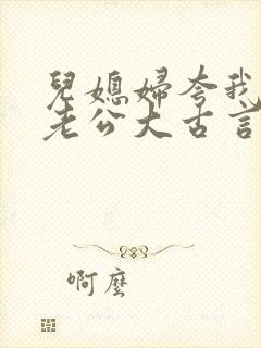 儿媳妇夸我比她老公大古言