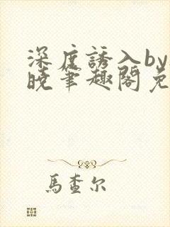 深度诱入by欲晓笔趣阁免费阅读小说