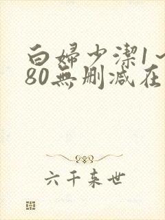 白妇少洁1～180无删减在线阅读