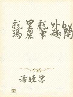 戏里戏外by苏玛丽笔趣阁