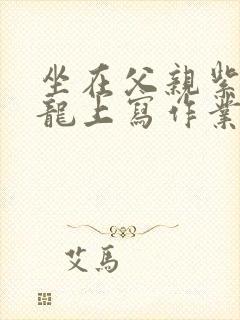 坐在父亲紫色大龙上写作业