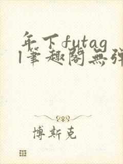 年下futagl笔趣阁无弹窗