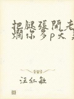 把腿张开老子臊烂你多p天美传媒