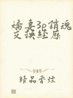 娇妻3p销魂的交换经历