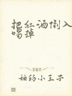 把红酒倒入b里喝掉