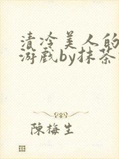 清冷美人的神奇游戏by抹茶冰