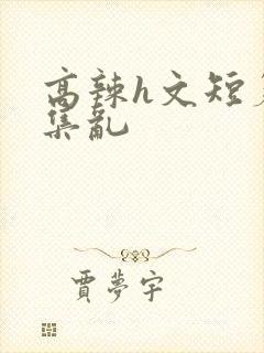 高辣h文短篇合集乱