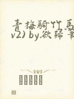 青梅骑竹马(1v2) by欲归笔趣阁