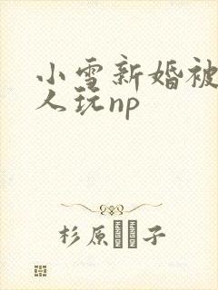 小雪新婚被全村人玩np