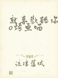 就喜欢听你叫po烤鱼喵