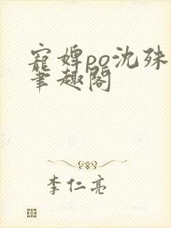 宠婢po沈殊辞笔趣阁