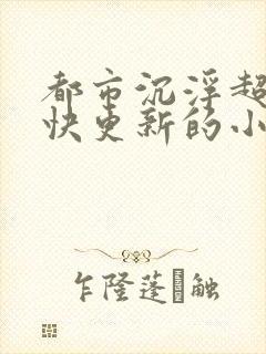 都市沉浮超前超快更新的小说