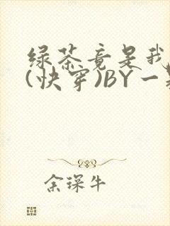 绿茶竟是我自己(快穿)BY一颗栗子