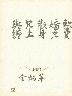 与兄欢娇软嫡女缠上身免费阅读