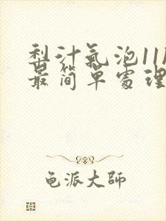 梨汁气泡11h最简单处理方法