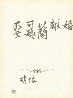 不可以离婚by笔趣阁