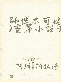 师傅不可以(限)灵犀小说笔趣阁
