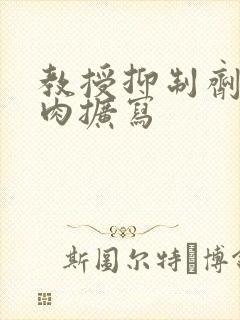 教授抑制剂要吗肉扩写