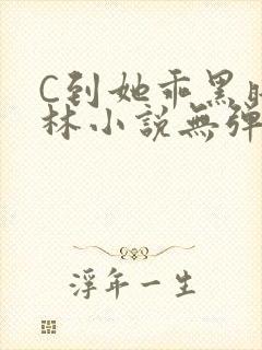 C到她乖黑暗森林小说无弹窗