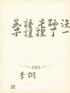 英语老师没带罩子让捏了一节