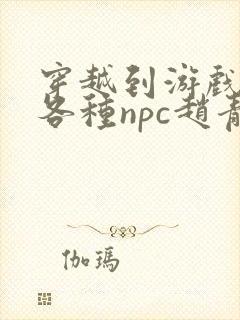 穿越到游戏里和各种npc赵青蔓