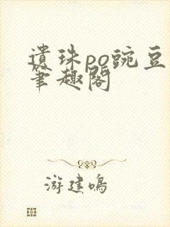 遗珠po豌豆荚笔趣阁