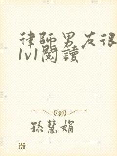 律师男友很难撩1v1阅读