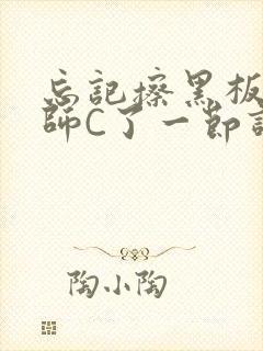 忘记擦黑板被老师C了一节课