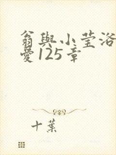 翁与小莹浴室欢爱125章