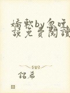 娇软by忽晚小说免费阅读