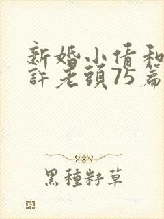 新婚小倩和邻居许老头75篇