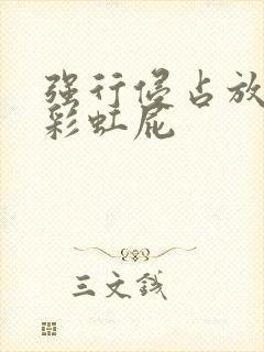 强行侵占放了个彩虹屁